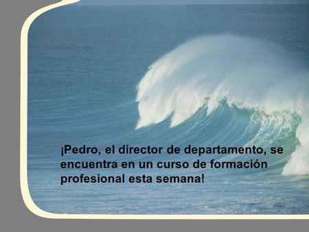 ¡Pedro, el director de departamento, se encuentra en un curso de formación profesional esta semana!