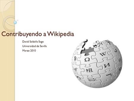 Contribuyendo a Wikipedia David Saldaña Sage Universidad de Sevilla Marzo 2010.