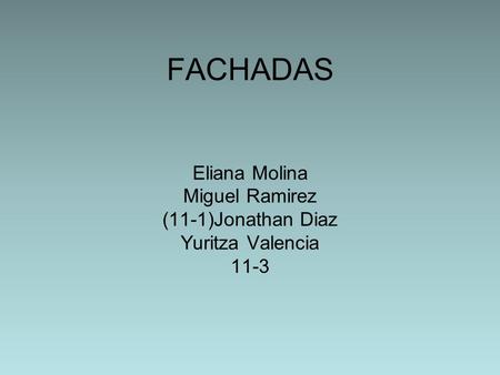 FACHADAS Eliana Molina Miguel Ramirez (11-1)Jonathan Diaz Yuritza Valencia 11-3.