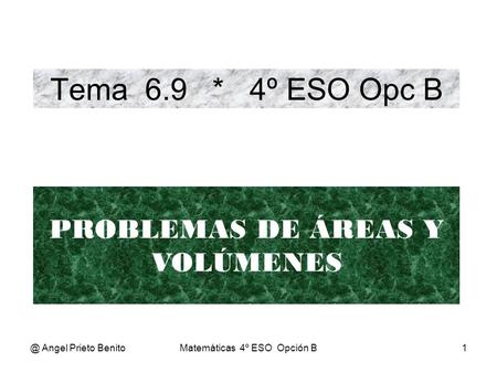 Tema 6.9 * 4º ESO Opc B PROBLEMAS DE ÁREAS Y VOLÚMENES