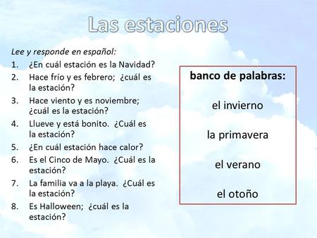 Lee y responde en español: 1.¿En cuál estación es la Navidad? 2.Hace frío y es febrero; ¿cuál es la estación? 3.Hace viento y es noviembre; ¿cuál es la.