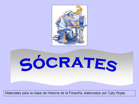 Sócrates Materiales para la clase de Historia de la Filosofía, elaborados por Caty Rojas.