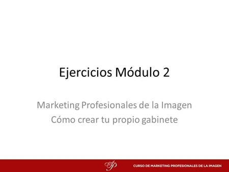 Ejercicios Módulo 2 Marketing Profesionales de la Imagen Cómo crear tu propio gabinete.