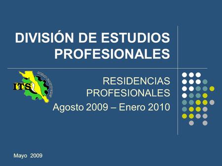 RESIDENCIAS PROFESIONALES Agosto 2009 – Enero 2010 Mayo 2009 DIVISIÓN DE ESTUDIOS PROFESIONALES.