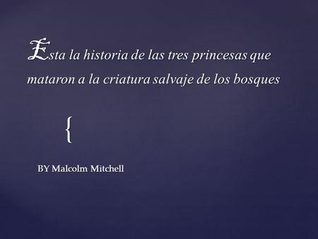 { E sta la historia de las tres princesas que mataron a la criatura salvaje de los bosques BY Malcolm Mitchell.