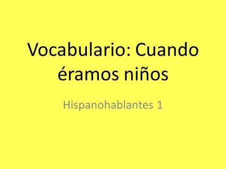 Vocabulario: Cuando éramos niños Hispanohablantes 1.