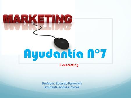 Ayudantía N°7 Profesor: Eduardo Faivovich Ayudante: Andrea Correa E-marketing.