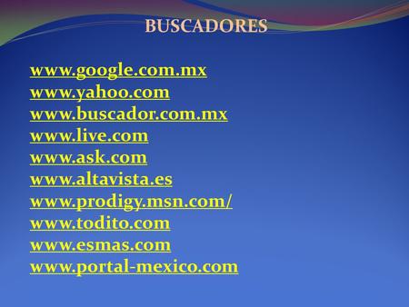 BUSCADORES   www.google.com.mx www.yahoo.com www.buscador.com.mx www.live.com www.ask.com www.altavista.es www.prodigy.msn.com/ www.todito.com www.esmas.com.