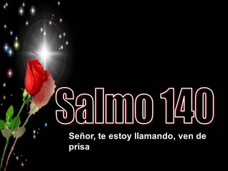 Señor, te estoy llamando, ven de prisa Señor, te estoy llamando, ven deprisa, escucha mi voz cuando te llamo.