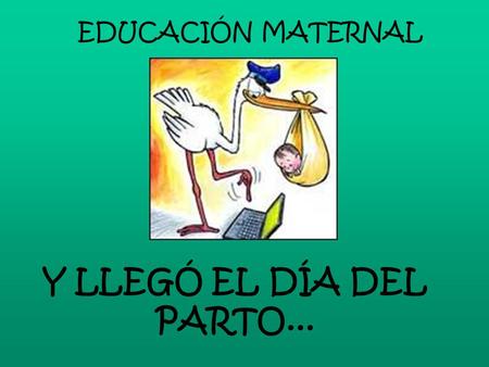 EDUCACIÓN MATERNAL Y LLEGÓ EL DÍA DEL PARTO....