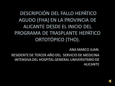 DESCRIPCIÓN DEL FALLO HEPÁTICO AGUDO (FHA) EN LA PROVINCIA DE ALICANTE DESDE EL INICIO DEL PROGRAMA DE TRASPLANTE HEPÁTICO ORTOTÓPICO (THO). ANA MARCO.