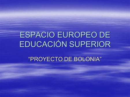 ESPACIO EUROPEO DE EDUCACIÓN SUPERIOR “PROYECTO DE BOLONIA”