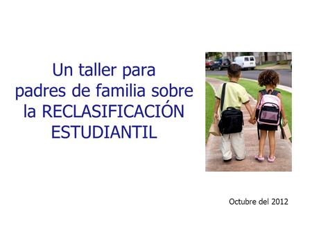 Un taller para padres de familia sobre la RECLASIFICACIÓN ESTUDIANTIL Octubre del 2012.