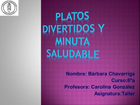 Nombre: Bárbara Chavarriga Curso:6ºa Profesora: Carolina González Asignatura:Taller.