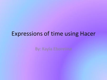 Expressions of time using Hacer By: Kayla Eboreime.