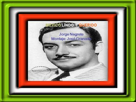 MEXICO LINDO Y QUERIDO Jorge Negrete Montaje: José Granado.