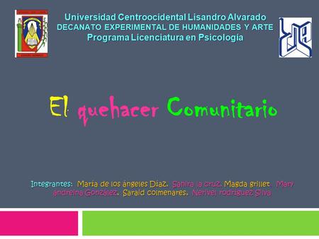 Universidad Centroocidental Lisandro Alvarado DECANATO EXPERIMENTAL DE HUMANIDADES Y ARTE Programa Licenciatura en Psicología El quehacer Comunitario Integrantes: