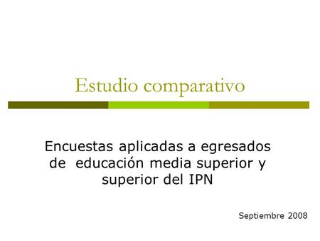 Estudio comparativo Encuestas aplicadas a egresados de educación media superior y superior del IPN Septiembre 2008.