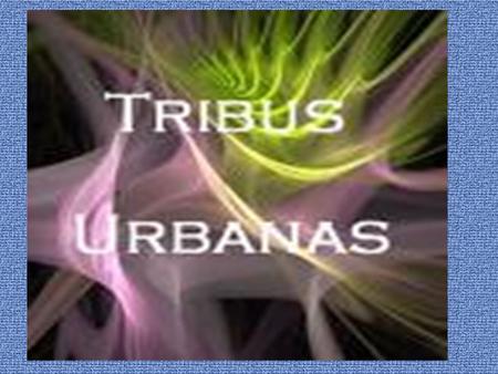 ¿QUE SON LAS TRIBUS URBANAS? Son grupos juveniles que mantienen Códigos similares en vestuario, música, hábitos, lugares de reunión y maneras de hablar.