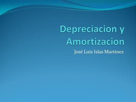 José Luis Islas Martínez. ¿Qué es la Depreciación? Manera de asignar el coste de las inversiones a los diferentes ejercicios en los que se produce su.
