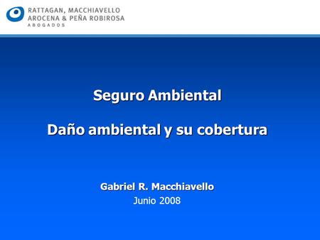 Seguro Ambiental Daño ambiental y su cobertura Gabriel R. Macchiavello Junio 2008.