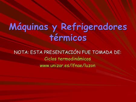 Máquinas y Refrigeradores térmicos NOTA: ESTA PRESENTACIÓN FUE TOMADA DE: Ciclos termodinámicos www.unizar.es/lfnae/luzon.