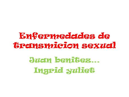 Enfermedades de transmicion sexual Juan benitez… Ingrid yuliet.