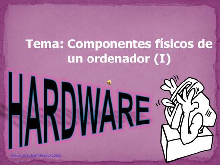 Tema: Componentes físicos de un ordenador (I) POR:MATILDE ELIZABETH MENDOZA CORTEZ.