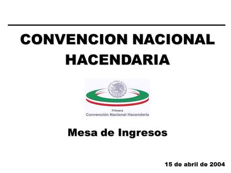 CONVENCION NACIONAL HACENDARIA Mesa de Ingresos 15 de abril de 2004.