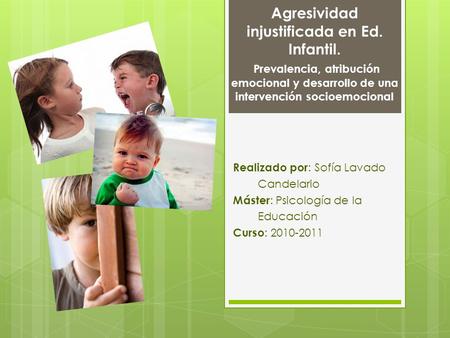 Agresividad injustificada en Ed. Infantil. Prevalencia, atribución emocional y desarrollo de una intervención socioemocional Realizado por : Sofía Lavado.