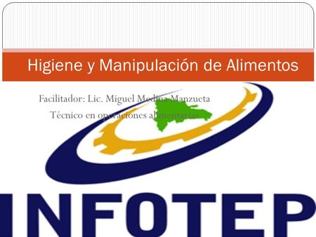Facilitador: Lic. Miguel Medina Manzueta Técnico en operaciones alimentarias Higiene y Manipulación de Alimentos.