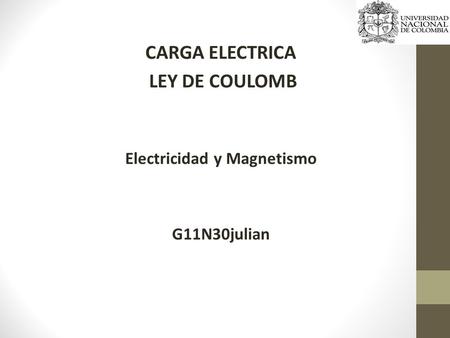 CARGA ELECTRICA LEY DE COULOMB Electricidad y Magnetismo G11N30julian