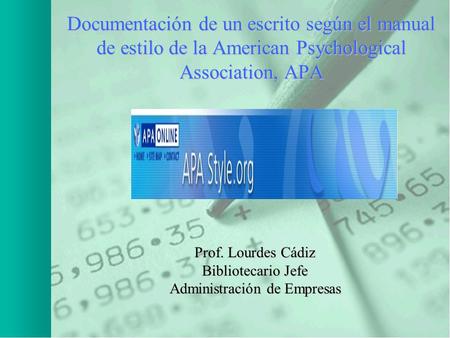 Documentación de un escrito según el manual de estilo de la American Psychological Association, APA Prof. Lourdes Cádiz Bibliotecario Jefe Administración.