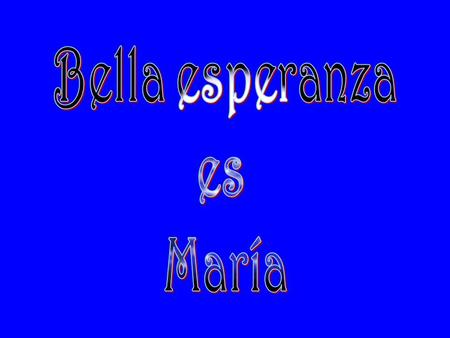 Bella esperanza es María para los hijos de Adán y de la mujer primera, bella en su fragilidad la que en su seno llevó al Dios de la eternidad.