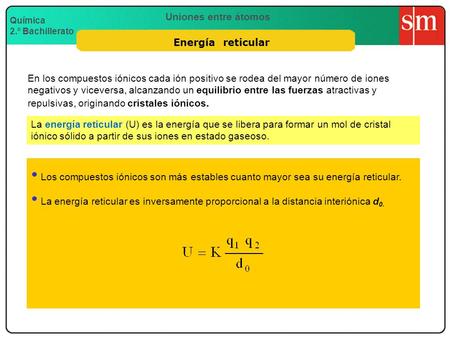 Energía reticular En los compuestos iónicos cada ión positivo se rodea del mayor número de iones negativos y viceversa, alcanzando un equilibrio entre.