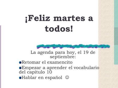 ¡Feliz martes a todos! La agenda para hoy, el 19 de septiembre: Retomar el examencito Empezar a aprender el vocabulario del capítulo 10 Hablar en español.