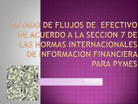 ESTADO DE FLUJOS DE EFECTIVO DE ACUERDO A LA SECCION 7 DE LAS NORMAS INTERNACIONALES DE INFORMACION FINANCIERA PARA PYMES RESUMEN.