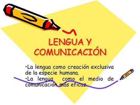 LENGUA Y COMUNICACIÓN La lengua como creación exclusiva de la especie humana. La lengua como el medio de comunicación más eficaz.