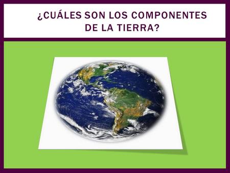¿Cuáles son los componentes de la tierra?