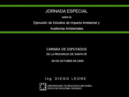 JORNADA ESPECIAL sobre la Ejecución de Estudios de Impacto Ambiental y Auditorías Ambientales CAMARA DE DIPUTADOS DE LA PROVINCIA DE SANTA FE I n g D I.