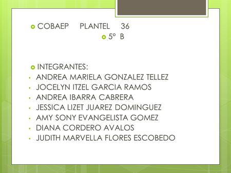  COBAEP PLANTEL 36  5° B  INTEGRANTES: ANDREA MARIELA GONZALEZ TELLEZ JOCELYN ITZEL GARCIA RAMOS ANDREA IBARRA CABRERA JESSICA LIZET JUAREZ DOMINGUEZ.