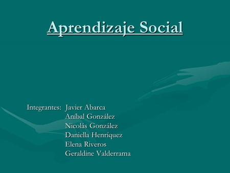 Aprendizaje Social Integrantes: Javier Abarca Aníbal González Nicolás González Daniella Henríquez Elena Riveros Geraldine Valderrama.