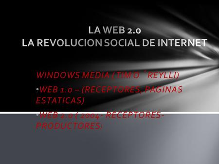 WINDOWS MEDIA ( TIM O´ REYLLI) WEB 1.0 – (RECEPTORES, PAGINAS ESTATICAS) WEB 2.0 ( 2004- RECEPTORES- PRODUCTORES )
