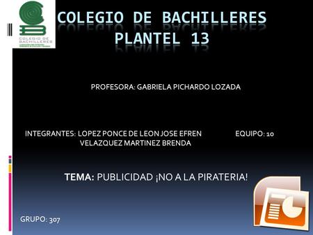 PROFESORA: GABRIELA PICHARDO LOZADA INTEGRANTES: LOPEZ PONCE DE LEON JOSE EFREN VELAZQUEZ MARTINEZ BRENDA EQUIPO: 10 TEMA: PUBLICIDAD ¡NO A LA PIRATERIA!