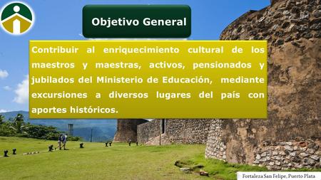 Objetivo General Contribuir al enriquecimiento cultural de los maestros y maestras, activos, pensionados y jubilados del Ministerio de Educación, mediante.