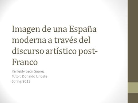 Imagen de una España moderna a través del discurso artístico post- Franco Yarileidy León Suarez Tutor: Donaldo Urioste Spring 2013.
