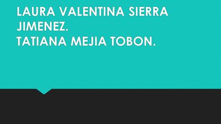 LAURA VALENTINA SIERRA JIMENEZ. TATIANA MEJIA TOBON.