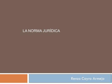 LA NORMA JURÍDICA Renzo Cayro Armejo.