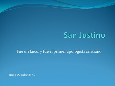 Fue un laico, y fue el primer apologista cristiano. Bruno A. Palacios C.