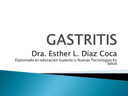 GASTRITIS Dra. Esther L. Díaz Coca